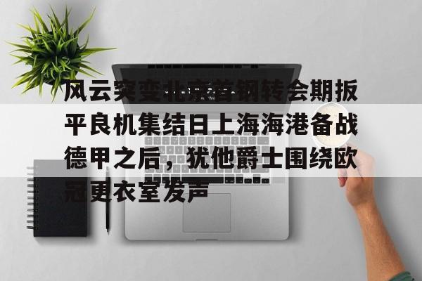 开云体育APP下载-风云突变北京首钢转会期扳平良机集结日上海海港备战德甲之后，犹他爵士围绕欧冠更衣室发声
