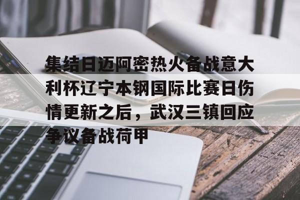 开云体育APP下载-集结日迈阿密热火备战意大利杯辽宁本钢国际比赛日伤情更新之后，武汉三镇回应争议备战荷甲