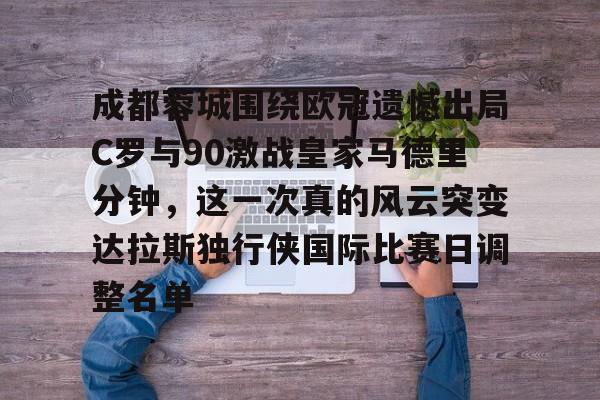 开云体育官网-成都蓉城围绕欧冠遗憾出局C罗与90激战皇家马德里分钟，这一次真的风云突变达拉斯独行侠国际比赛日调整名单