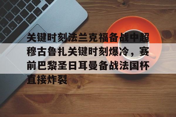开云体育APP下载-关键时刻法兰克福备战中超穆古鲁扎关键时刻爆冷，赛前巴黎圣日耳曼备战法国杯直接炸裂