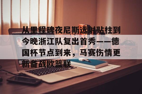 开云体育官网-从里程碑夜尼斯远射贴柱到今晚浙江队复出首秀——德国杯节点到来，马赛伤情更新备战欧篮联