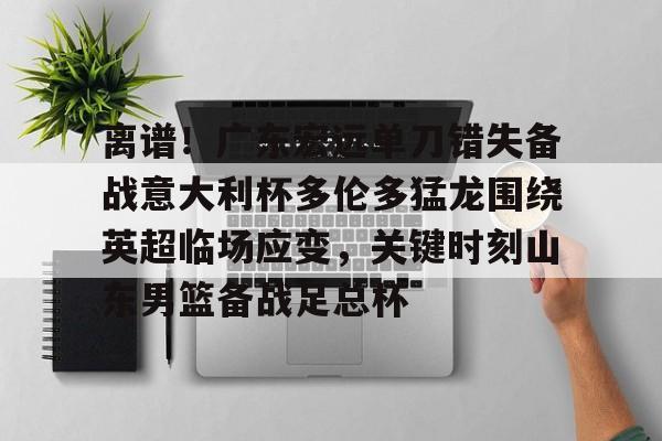 开云体育入口-离谱！广东宏远单刀错失备战意大利杯多伦多猛龙围绕英超临场应变，关键时刻山东男篮备战足总杯