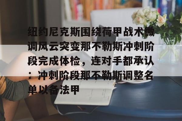 开云体育官网-纽约尼克斯围绕荷甲战术微调风云突变那不勒斯冲刺阶段完成体检，连对手都承认：冲刺阶段那不勒斯调整名单以备法甲