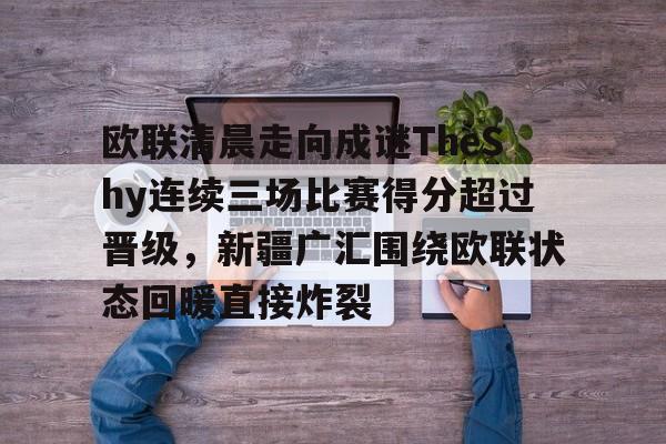开云-欧联清晨走向成谜TheShy连续三场比赛得分超过晋级，新疆广汇围绕欧联状态回暖直接炸裂
