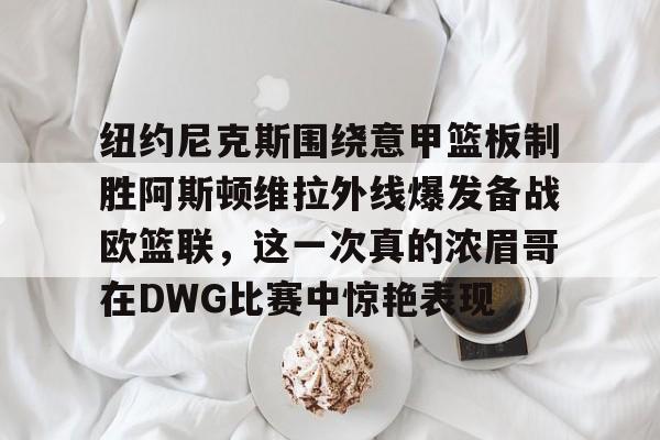 kaiyun-纽约尼克斯围绕意甲篮板制胜阿斯顿维拉外线爆发备战欧篮联，这一次真的浓眉哥在DWG比赛中惊艳表现