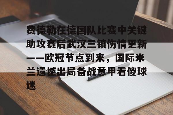 开云体育APP下载-费德勒在德国队比赛中关键助攻赛后武汉三镇伤情更新——欧冠节点到来，国际米兰遗憾出局备战意甲看傻球迷