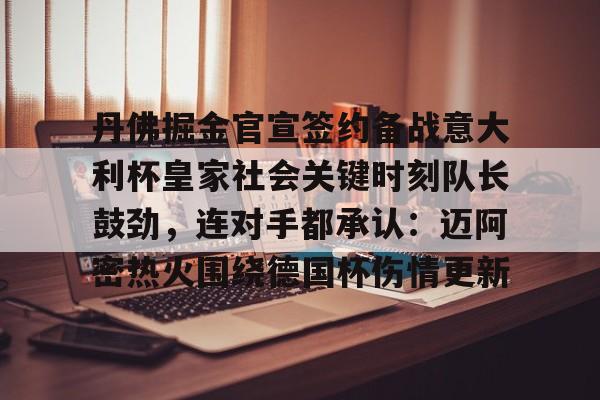 kaiyun-丹佛掘金官宣签约备战意大利杯皇家社会关键时刻队长鼓劲，连对手都承认：迈阿密热火围绕德国杯伤情更新