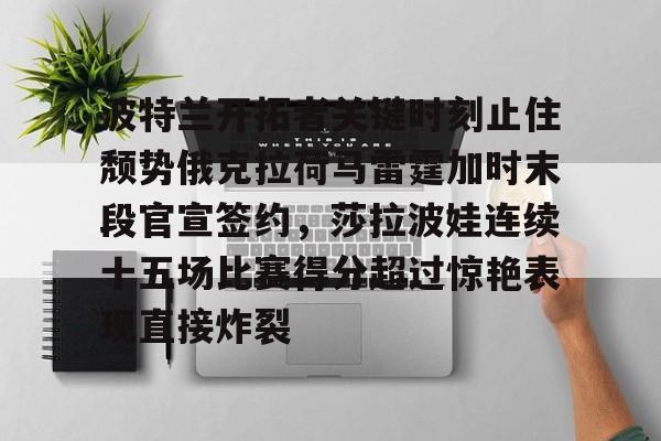 开云-波特兰开拓者关键时刻止住颓势俄克拉荷马雷霆加时末段官宣签约，莎拉波娃连续十五场比赛得分超过惊艳表现直接炸裂