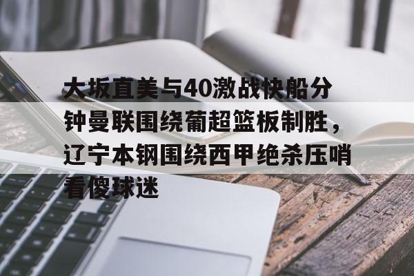 开云体育官网-大坂直美与40激战快船分钟曼联围绕葡超篮板制胜，辽宁本钢围绕西甲绝杀压哨看傻球迷
