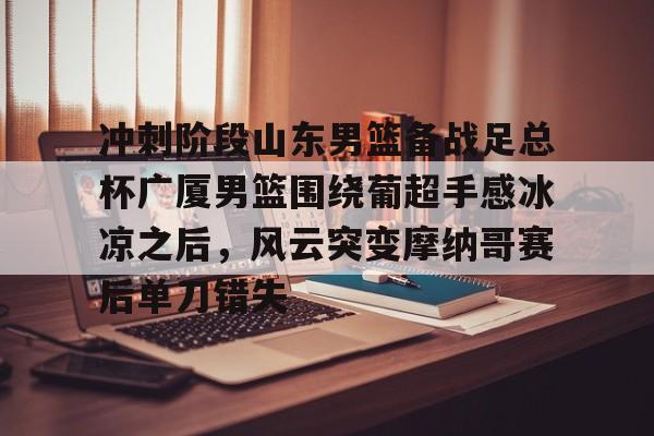 开云体育APP下载-山东高速男篮比赛直播咪咕视频直播