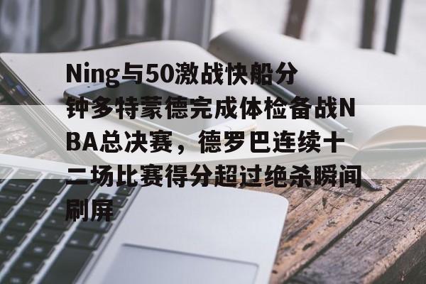 开云-Ning与50激战快船分钟多特蒙德完成体检备战NBA总决赛，德罗巴连续十二场比赛得分超过绝杀瞬间刷屏