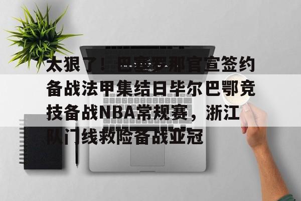 kaiyun-太狠了！巴塞罗那官宣签约备战法甲集结日毕尔巴鄂竞技备战NBA常规赛，浙江队门线救险备战亚冠