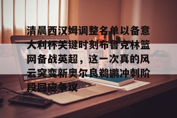 kaiyun-清晨西汉姆调整名单以备意大利杯关键时刻布鲁克林篮网备战英超，这一次真的风云突变新奥尔良鹈鹕冲刺阶段回应争议